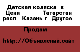 Детская коляска 2в1 › Цена ­ 6 000 - Татарстан респ., Казань г. Другое » Продам   